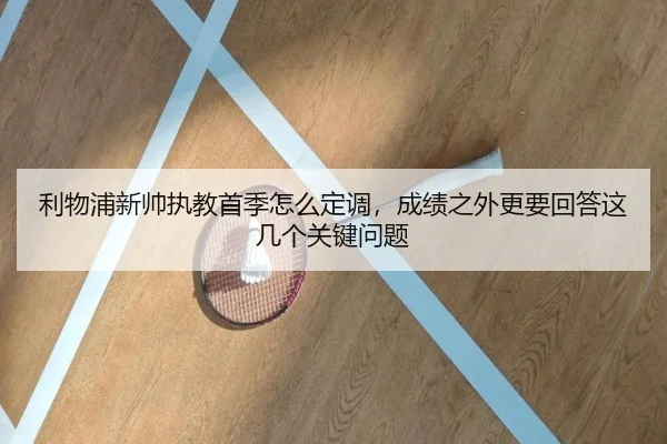 利物浦新帅执教首季怎么定调，成绩之外更要回答这几个关键问题 - 8868tiyu